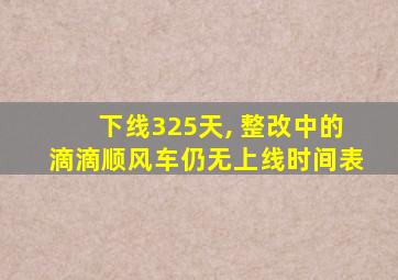 下线325天, 整改中的滴滴顺风车仍无上线时间表